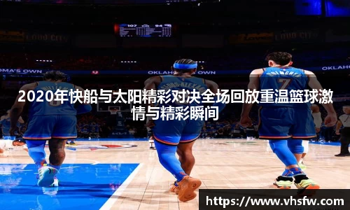 2020年快船与太阳精彩对决全场回放重温篮球激情与精彩瞬间