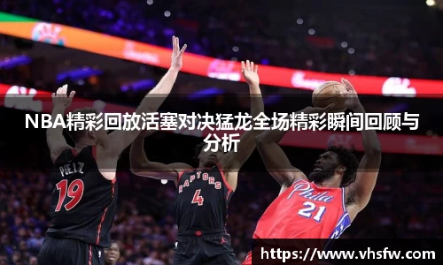NBA精彩回放活塞对决猛龙全场精彩瞬间回顾与分析