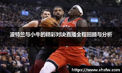波特兰与小牛的精彩对决直播全程回顾与分析