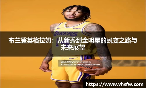 布兰登英格拉姆：从新秀到全明星的蜕变之路与未来展望