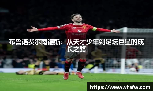 布鲁诺费尔南德斯：从天才少年到足坛巨星的成长之路