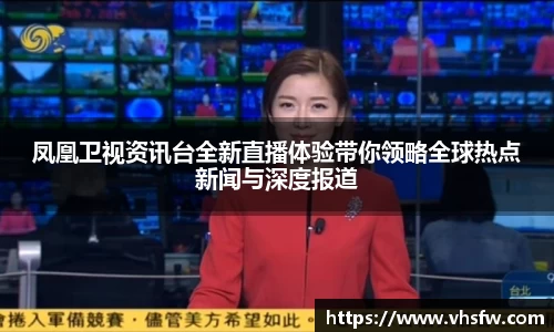凤凰卫视资讯台全新直播体验带你领略全球热点新闻与深度报道