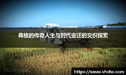 弗格的传奇人生与时代变迁的交织探索