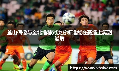 釜山偶像与全北推荐对决分析谁能在赛场上笑到最后