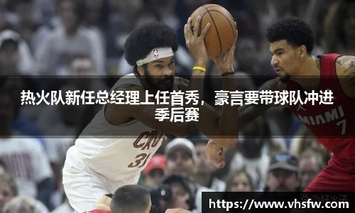 热火队新任总经理上任首秀，豪言要带球队冲进季后赛